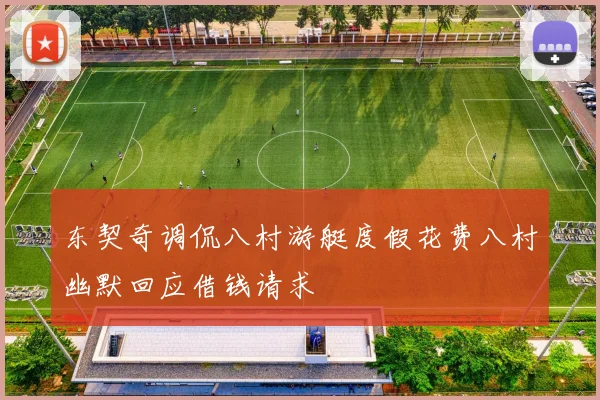 东契奇调侃八村游艇度假花费八村幽默回应借钱请求