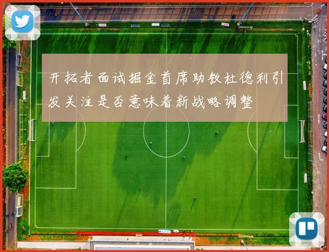 开拓者面试掘金首席助教杜德利引发关注是否意味着新战略调整
