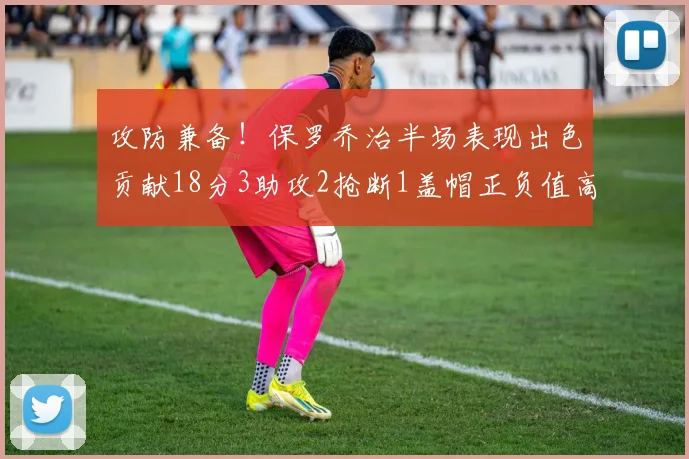 攻防兼备！保罗乔治半场表现出色贡献18分3助攻2抢断1盖帽正负值高达14