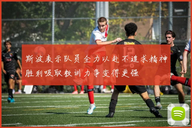 斯波表示队员全力以赴不追求精神胜利吸取教训力争变得更强