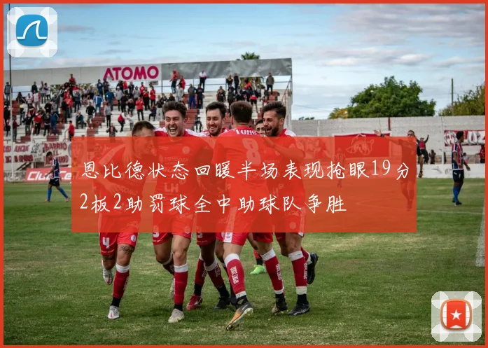 恩比德状态回暖半场表现抢眼19分2板2助罚球全中助球队争胜