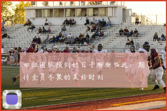 回归团队报到的日子渐渐临近，期待全员齐聚的美好时刻