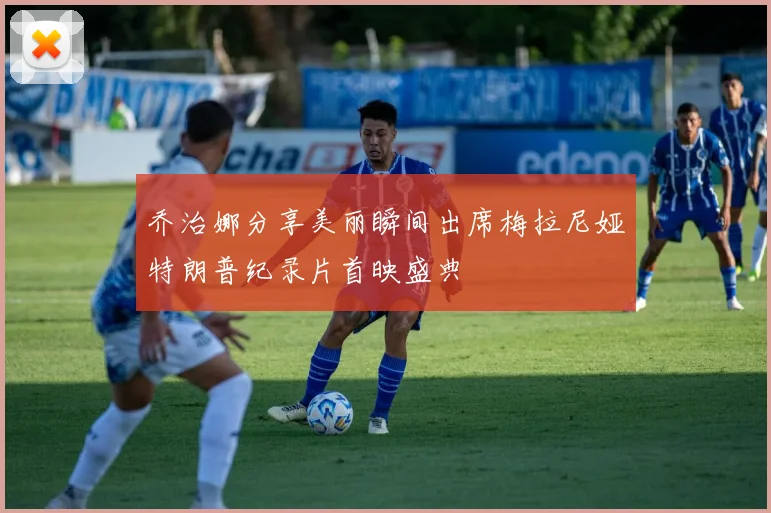 乔治娜分享美丽瞬间出席梅拉尼娅特朗普纪录片首映盛典